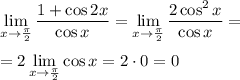 \displaystyle\lim_{x\to\frac{\pi}{2}}\frac{1+\cos2x}{\cos{x}} = \lim_{x\to\frac{\pi}{2}} \frac{2\cos^2x}{\cos{x}} = \\\\&#10; = 2\lim_{x\to\frac{\pi}{2}}\cos{x} = 2\cdot0 = 0