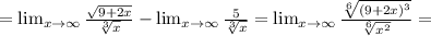 =\lim_{x \to \infty} \frac{\sqrt{9+2x} }{ \sqrt[3]{x} } - \lim_{x \to \infty} \frac{5}{ \sqrt[3]{x} } =\lim_{x \to \infty} \frac{\sqrt[6]{(9+2x)^3} }{ \sqrt[6]{x^2} }=