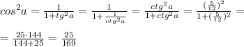 cos^2a=\frac{1}{1+tg^2a}=\frac{1}{1+\frac{1}{ctg^2a}}=\frac{ctg^2a}{1+ctg^2a}=\frac{(\frac{5}{12})^2}{1+(\frac{5}{12})^2}=\\\\=\frac{25\cdot 144}{144+25}=\frac{25}{169}