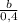 \frac{b}{0,4}