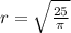 r= \sqrt \frac{25}{ \pi } \\\\