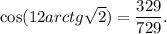 \cos(12arctg\sqrt{2} )= \dfrac{329}{729} .