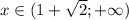 x\in(1+ \sqrt{2};+\infty)