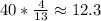 40 * \frac{4}{13} \approx 12.3