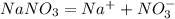 NaNO_{3} = Na^{+} + NO_{3}^{-}