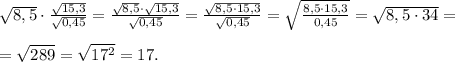 \sqrt{8,5}\cdot\frac{\sqrt{15,3}}{\sqrt{0,45}}=\frac{\sqrt{8,5}\cdot\sqrt{15,3}}{\sqrt{0,45}}=\frac{\sqrt{8,5\cdot15,3}}{\sqrt{0,45}}=\sqrt{\frac{8,5\cdot15,3}{0,45}}=\sqrt{8,5\cdot34}=\\\\=\sqrt{289}=\sqrt{17^2}=17.