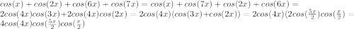 cos(x) + cos(2x) + cos(6x) + cos(7x) = cos(x) + cos(7x) + cos(2x) + cos(6x) = 2cos(4x)cos(3x) + 2cos(4x)cos(2x) = 2cos(4x)(cos(3x) + cos(2x)) = 2cos(4x)(2cos(\frac{5x}{2})cos(\frac{x}{2}) = 4cos(4x)cos(\frac{5x}{2})cos(\frac{x}{2})