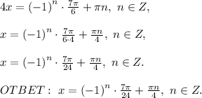 4x=\left(-1\right)^n\cdot\frac{7\pi}{6}+\pi n,\ n\in Z,\\\\x=\left(-1\right)^n\cdot\frac{7\pi}{6\cdot4}+\frac{\pi n}{4},\ n\in Z,\\\\x=\left(-1\right)^n\cdot\frac{7\pi}{24}+\frac{\pi n}{4},\ n\in Z.\\\\&#10;OTBET:\ x=\left(-1\right)^n\cdot\frac{7\pi}{24}+\frac{\pi n}{4},\ n\in Z.