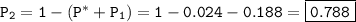 \tt P_2=1-(P^*+P_1)=1-0.024-0.188=\boxed{\tt 0.788}