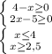 \left \{ {{4-x \geq 0} \atop {2x-5 \geq 0}} \right. \\ \left \{ {{x \leq 4} \atop {x \geq 2,5}} \right.