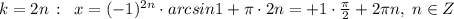 k=2n\, :\; \; x=(-1)^{2n}\cdot arcsin1+\pi \cdot 2n=+1\cdot \frac{\pi}2}+2\pi n,\; n\in Z