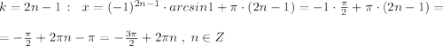 k=2n-1\, :\; \; x=(-1)^{2n-1}\cdot arcsin1+\pi \cdot (2n-1)=-1\cdot \frac{\pi}{2}+\pi \cdot (2n-1)=\\\\=-\frac{\pi}{2}+2\pi n-\pi =-\frac{3\pi }{2}+2\pi n \; ,\; n\in Z