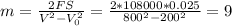 m=\frac{2FS}{V^2-V_{0}^2}= \frac{2*108000*0.025}{800^2-200^2}=9