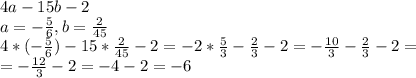 4a-15b-2 \\ &#10;a=- \frac{5}{6}, b= \frac{2}{45} \\ &#10;4*(- \frac{5}{6})-15* \frac{2}{45} -2=-2* \frac{5}{3}- \frac{2}{3} -2=-\frac{10}{3}- \frac{2}{3} -2= \\ =-\frac{12}{3}-2=-4-2=-6 &#10;