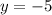 y = -5