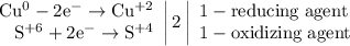 \left. \begin{array}{r} \mathrm{Cu^{0}-2e^{-}\to Cu^{+2}} \\ \mathrm{S^{+6}+2e^{-}\to S^{+4}} \end{array} \right|2 \left| \begin{array}{l} \mathrm{1-reducing\;agent} \\ \mathrm{1-oxidizing\;agent} \end{array} \right.