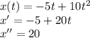 x(t)=-5t+10t^2\\x'=-5+20t\\x''=20