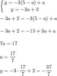 \displaystyle \left \{ {{y=-3(5-a)+a} \atop {y=-3a+2}} \right.\\ \\ -3a+2=-3(5-a)+a\\ \\ -3a+2=-15+3a+a\\ \\ 7a=17\\ \\ a=\frac{17}{7}\\ \\ y=-3\cdot \frac{17}{7}+2=-\frac{37}{7}