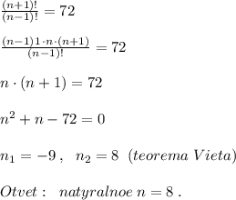 \frac{(n+1)!}{(n-1)!} =72\\\\ \frac{(n-1)1\, \cdot n\cdot (n+1)}{(n-1)!} =72\\\\n\cdot (n+1)=72\\\\n^2+n-72=0\\\\n_1=-9\; ,\; \ n_2=8\; \; (teorema\; Vieta)\\\\Otvet:\; \; natyralnoe\; n=8\; .