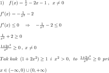1)\quad f(x)= \frac{1}{x} -2x-1\; ,\; \; x\ne 0\\\\f'(x)=-\frac{1}{x^2}-2\\\\f'(x) \leq 0\quad \Rightarrow \quad -\frac{1}{x^2}-2 \leq 0\\\\\frac{1}{x^2}+2 \geq 0\\\\\frac{1+2x^2}{x^2} \geq 0\; ,\; x\ne 0\\\\Tak\; kak\; \; (1+2x^2) \geq 1\; \; i\; \; x^2\ \textgreater \ 0,\; \; to\; \; \frac{1+2x^2}{x^2 } \geq 0\; \; pri\; \\\\x\in (-\infty ,0)\cup (0,+\infty )