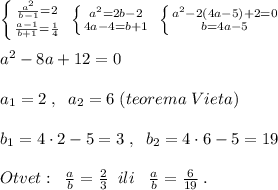 \left \{ {{ \frac{a^2}{b-1} =2} \atop { \frac{a-1}{b+1} }=\frac{1}{4}} \right. \; \left \{ {{a^2=2b-2} \atop {4a-4=b+1}} \right. \; \left \{ {{a^2-2(4a-5)+2=0} \atop {b=4a-5}} \right. \\\\a^2-8a+12=0\\\\a_1=2\; ,\; \; a_2=6\; (teorema\; Vieta)\\\\b_1=4\cdot 2-5=3\; ,\; \; b_2=4\cdot 6-5=19\\\\Otvet:\; \; \frac{a}{b}=\frac{2}{3}\; \; ili\; \; \; \frac{a}{b}=\frac{6}{19}\; .