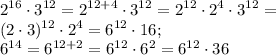 \displaystyle 2^{16}\cdot 3^{12} =2^{12+4}\cdot 3^{12} =2^{12}\cdot 2^{4}\cdot 3^{12}=\\ (2\cdot 3)^{12} \cdot 2^4 =6^{12} \cdot 16;\\ 6^{14}=6^{12+2}=6^{12}\cdot 6^2=6^{12} \cdot 36