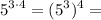 \displaystyle 5^{3\cdot 4} =(5^3)^4=