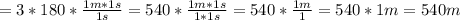 =3*180* \frac{1m*1s}{1s}=540* \frac{1m*1s}{1*1s}=540* \frac{1m}{1}=540*1m=540m