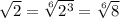 \sqrt{2} = \sqrt[6]{2^3} = \sqrt[6]{8}