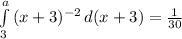 \int\limits^a_3 {{(x+3)^{-2}} \, d(x+3) = \frac{1}{30}