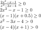 \frac{2x^2-x-1}{x^2-3x-4} \geq 0 \\ &#10;2x^2-x-1 \geq 0 \\ &#10;(x-1)(x+0.5) \geq 0 \\ &#10;x^2-3x-4\ \textgreater \ 0 \\ &#10;(x-4)(x+1)\ \textgreater \ 0