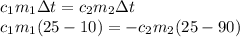 c_1m_1 \Delta t = c_2m_2 \Delta t\\c_1m_1(25-10)=-c_2m_2(25-90)