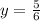 y= \frac{5}{6}