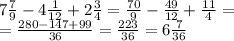 7\frac{7}{9} - 4 \frac{1}{12} + 2 \frac{3}{4} = \frac{70}{9} - \frac{49}{12} + \frac{11}{4} = \\ &#10;= \frac{280-147+99}{36} = \frac{223}{36} = 6 \frac{7}{36}