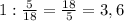 1: \frac{5}{18} = \frac{18}{5} =3,6