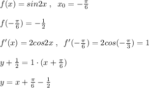 f(x)=sin2x\; ,\; \; x_0=-\frac{\pi}{6}\\\\f(-\frac{\pi}{6})=-\frac{1}{2}\\\\f'(x)=2cos2x\; ,\; \; f'(-\frac{\pi}{6})=2cos(-\frac{\pi }{3})=1\\\\y+\frac{1}{2}=1\cdot (x+\frac{\pi}{6})\\\\y=x+\frac{\pi}{6}-\frac{1}{2}