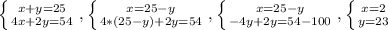 \left \{ {{x+y=25} \atop {4x+2y=54}} \right. , \left \{ {{x=25-y} \atop {4*(25-y)+2y=54}} \right. , \left \{ {{x=25-y} \atop {-4y+2y=54-100}} \right. , \left \{ {{x=2} \atop {y=23}} \right.