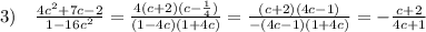3)\quad \frac{4c^2+7c-2}{1-16c^2} = \frac{4(c+2)(c-\frac{1}{4})}{(1-4c)(1+4c)} = \frac{(c+2)(4c-1)}{-(4c-1)(1+4c)} = -\frac{c+2}{4c+1}