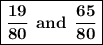 \boxed{\bf \dfrac{19}{80} \:\: and \:\: \dfrac{65}{80}}