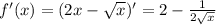 f'(x)=(2x- \sqrt{x} )'=2- \frac{1}{2 \sqrt{x} }