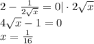 2-\frac{1}{2 \sqrt{x} }=0|\cdot 2 \sqrt{x} \\ 4 \sqrt{x} -1=0\\ x= \frac{1}{16}