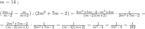 m=14\; ;\\\\( \frac{3m-1}{m-2} -\frac{m}{m+2}):(2m^2+7m-2)= \frac{3m^2+5m-2-m^2+2m}{(m-2)(m+2)} \cdot \frac{1}{2m^2+7m-2}=\\\\= \frac{2m^2+7m-2}{(m-2)(m+1)} \cdot \frac{1}{2m^2+7m-2} =\frac{1}{(m-2)(m+2)}=\frac{1}{m^2-4}= \frac{1}{14^2-4} =\frac{1}{182}