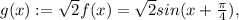 g(x) := \sqrt{2}f(x)= \sqrt{2}sin(x+\frac{\pi}{4}),