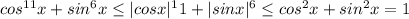 cos^{11}x+sin^6 x \leq |cos x|^11+|sin x|^6 \leq cos^2 x+sin^2 x=1