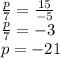 \frac p7=\frac{15}{-5}\\\frac p7=-3\\p=-21