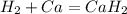 H_{2} + Ca = Ca H_{2} &#10;