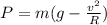 P=m(g- \frac{ v^{2} }{R} )