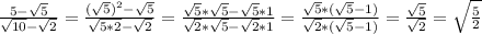 \frac{5-\sqrt{5}}{\sqrt{10}-\sqrt{2}}=\frac{(\sqrt{5})^2-\sqrt{5}}{\sqrt{5*2}-\sqrt{2}}=\frac{\sqrt{5}*\sqrt{5}-\sqrt{5}*1}{\sqrt{2}*\sqrt{5}-\sqrt{2}*1}=\frac{\sqrt{5}*(\sqrt{5}-1)}{\sqrt{2}*(\sqrt{5}-1)}=\frac{\sqrt{5}}{\sqrt{2}}=\sqrt{\frac{5}{2}}