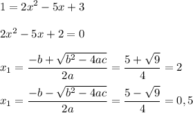 \displaystyle 1 = 2x^2-5x+3\\\\2x^2 - 5x + 2 = 0\\\\x_1 = \frac{- b + \sqrt{b^2-4ac} }{2a} = \frac{5 + \sqrt{9} }{4} = 2 \\\\x_1 = \frac{- b - \sqrt{b^2-4ac} }{2a} = \frac{5 - \sqrt{9} }{4} = 0,5