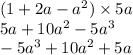 (1 + 2a - {a}^{2} ) \times 5a \\ 5 {a} + 10 {a}^{2} - 5 {a}^{3} \\ - 5 {a}^{3} + 10 {a}^{2} + 5 {a}